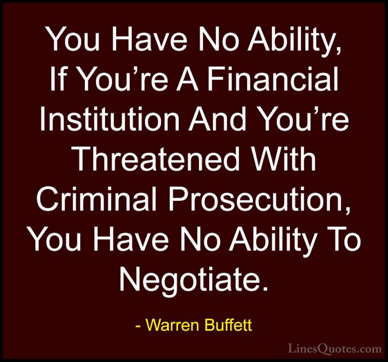 Warren Buffett Quotes (70) - You Have No Ability, If You're A Fin... - QuotesYou Have No Ability, If You're A Financial Institution And You're Threatened With Criminal Prosecution, You Have No Ability To Negotiate.