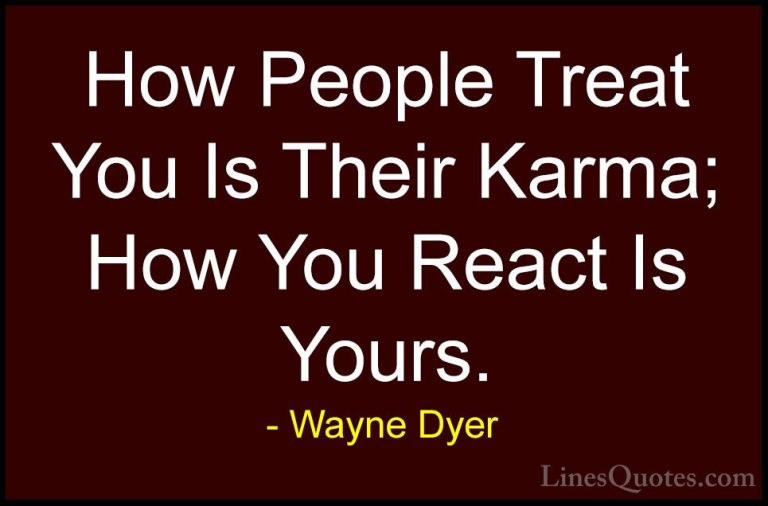 Wayne Dyer Quotes (1) - How People Treat You Is Their Karma; How ... - QuotesHow People Treat You Is Their Karma; How You React Is Yours.