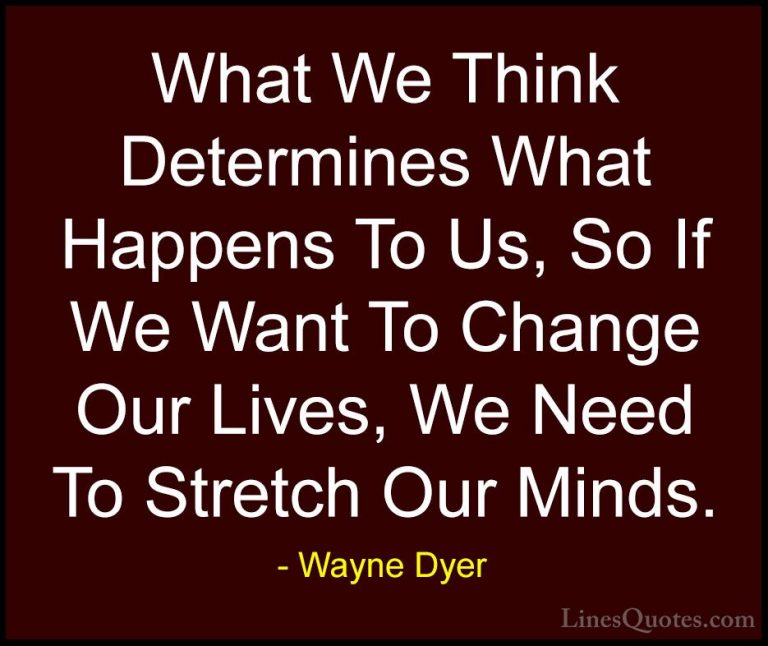 Wayne Dyer Quotes (10) - What We Think Determines What Happens To... - QuotesWhat We Think Determines What Happens To Us, So If We Want To Change Our Lives, We Need To Stretch Our Minds.