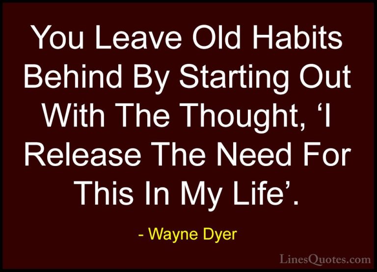 Wayne Dyer Quotes (104) - You Leave Old Habits Behind By Starting... - QuotesYou Leave Old Habits Behind By Starting Out With The Thought, 'I Release The Need For This In My Life'.