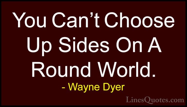 Wayne Dyer Quotes (105) - You Can't Choose Up Sides On A Round Wo... - QuotesYou Can't Choose Up Sides On A Round World.