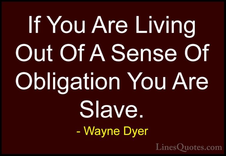 Wayne Dyer Quotes (106) - If You Are Living Out Of A Sense Of Obl... - QuotesIf You Are Living Out Of A Sense Of Obligation You Are Slave.