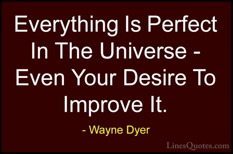 Wayne Dyer Quotes (107) - Everything Is Perfect In The Universe -... - QuotesEverything Is Perfect In The Universe - Even Your Desire To Improve It.