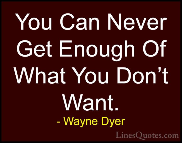 Wayne Dyer Quotes (108) - You Can Never Get Enough Of What You Do... - QuotesYou Can Never Get Enough Of What You Don't Want.