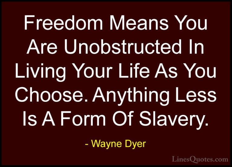 Wayne Dyer Quotes (11) - Freedom Means You Are Unobstructed In Li... - QuotesFreedom Means You Are Unobstructed In Living Your Life As You Choose. Anything Less Is A Form Of Slavery.