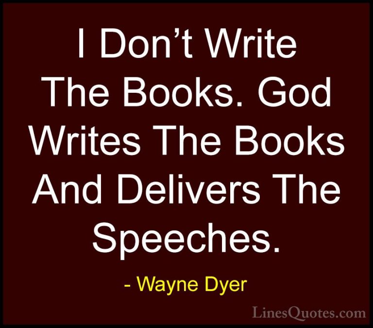 Wayne Dyer Quotes (113) - I Don't Write The Books. God Writes The... - QuotesI Don't Write The Books. God Writes The Books And Delivers The Speeches.