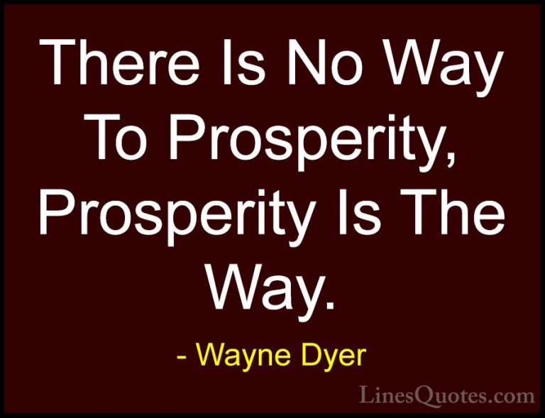 Wayne Dyer Quotes (117) - There Is No Way To Prosperity, Prosperi... - QuotesThere Is No Way To Prosperity, Prosperity Is The Way.