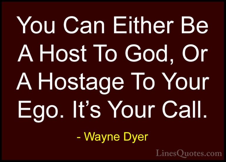 Wayne Dyer Quotes (120) - You Can Either Be A Host To God, Or A H... - QuotesYou Can Either Be A Host To God, Or A Hostage To Your Ego. It's Your Call.