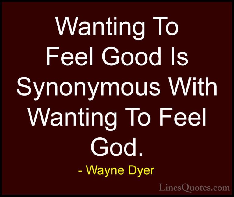 Wayne Dyer Quotes (121) - Wanting To Feel Good Is Synonymous With... - QuotesWanting To Feel Good Is Synonymous With Wanting To Feel God.