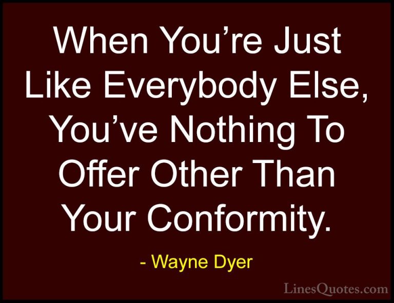 Wayne Dyer Quotes (125) - When You're Just Like Everybody Else, Y... - QuotesWhen You're Just Like Everybody Else, You've Nothing To Offer Other Than Your Conformity.