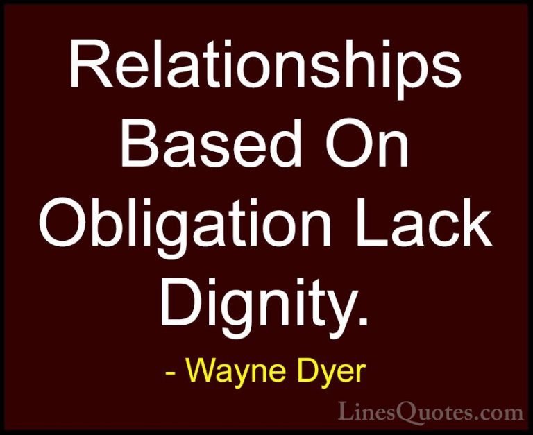 Wayne Dyer Quotes (13) - Relationships Based On Obligation Lack D... - QuotesRelationships Based On Obligation Lack Dignity.