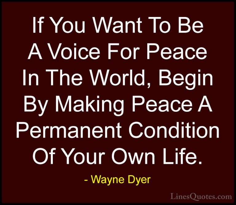 Wayne Dyer Quotes (130) - If You Want To Be A Voice For Peace In ... - QuotesIf You Want To Be A Voice For Peace In The World, Begin By Making Peace A Permanent Condition Of Your Own Life.