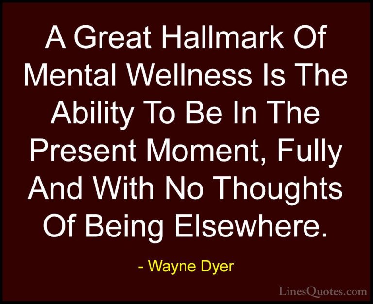 Wayne Dyer Quotes (131) - A Great Hallmark Of Mental Wellness Is ... - QuotesA Great Hallmark Of Mental Wellness Is The Ability To Be In The Present Moment, Fully And With No Thoughts Of Being Elsewhere.