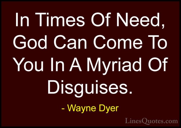 Wayne Dyer Quotes (136) - In Times Of Need, God Can Come To You I... - QuotesIn Times Of Need, God Can Come To You In A Myriad Of Disguises.
