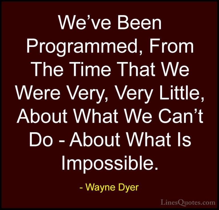 Wayne Dyer Quotes (137) - We've Been Programmed, From The Time Th... - QuotesWe've Been Programmed, From The Time That We Were Very, Very Little, About What We Can't Do - About What Is Impossible.
