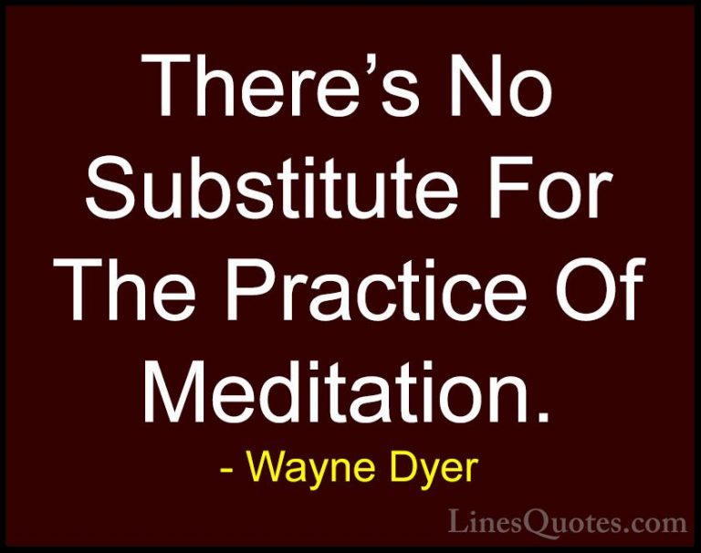 Wayne Dyer Quotes (140) - There's No Substitute For The Practice ... - QuotesThere's No Substitute For The Practice Of Meditation.