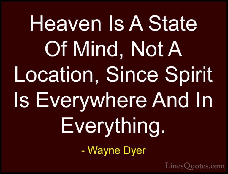 Wayne Dyer Quotes (148) - Heaven Is A State Of Mind, Not A Locati... - QuotesHeaven Is A State Of Mind, Not A Location, Since Spirit Is Everywhere And In Everything.