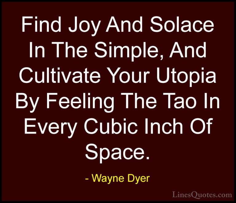 Wayne Dyer Quotes (149) - Find Joy And Solace In The Simple, And ... - QuotesFind Joy And Solace In The Simple, And Cultivate Your Utopia By Feeling The Tao In Every Cubic Inch Of Space.