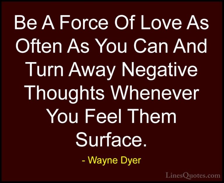 Wayne Dyer Quotes (16) - Be A Force Of Love As Often As You Can A... - QuotesBe A Force Of Love As Often As You Can And Turn Away Negative Thoughts Whenever You Feel Them Surface.