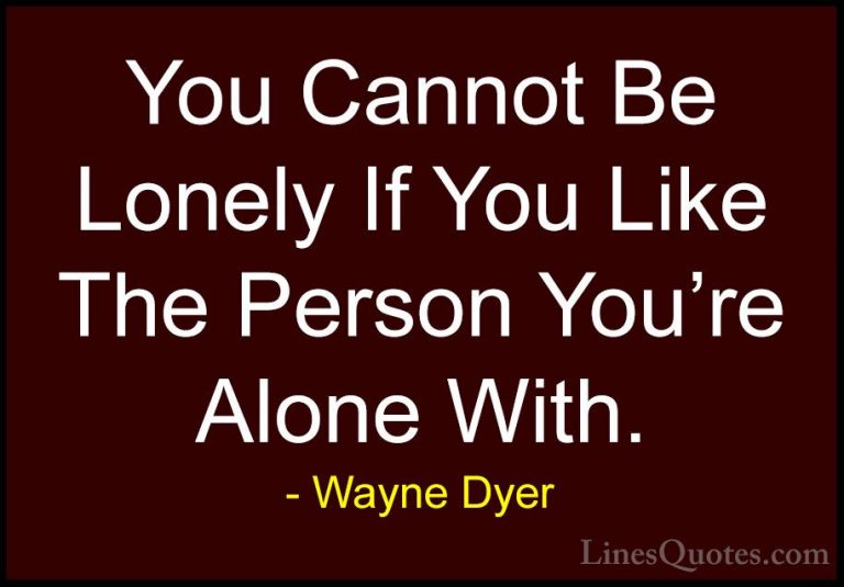 Wayne Dyer Quotes (17) - You Cannot Be Lonely If You Like The Per... - QuotesYou Cannot Be Lonely If You Like The Person You're Alone With.