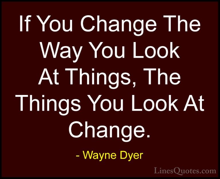 Wayne Dyer Quotes (2) - If You Change The Way You Look At Things,... - QuotesIf You Change The Way You Look At Things, The Things You Look At Change.