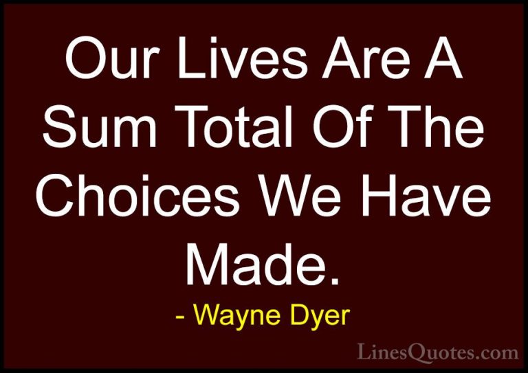 Wayne Dyer Quotes (23) - Our Lives Are A Sum Total Of The Choices... - QuotesOur Lives Are A Sum Total Of The Choices We Have Made.