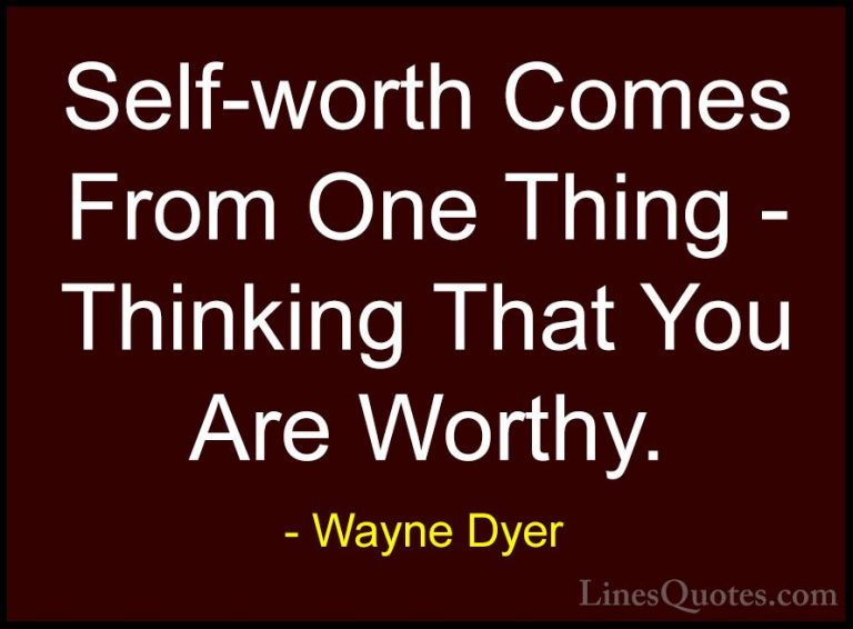 Wayne Dyer Quotes (28) - Self-worth Comes From One Thing - Thinki... - QuotesSelf-worth Comes From One Thing - Thinking That You Are Worthy.