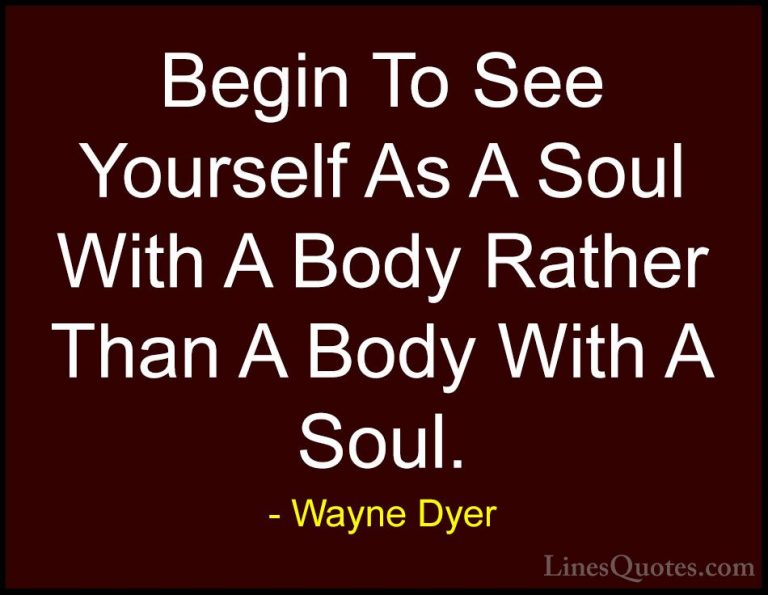 Wayne Dyer Quotes (30) - Begin To See Yourself As A Soul With A B... - QuotesBegin To See Yourself As A Soul With A Body Rather Than A Body With A Soul.