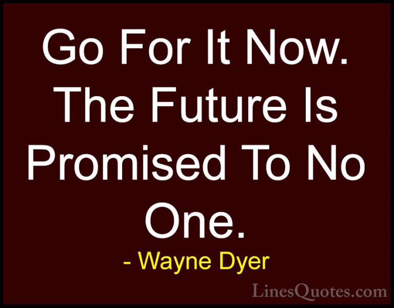 Wayne Dyer Quotes (4) - Go For It Now. The Future Is Promised To ... - QuotesGo For It Now. The Future Is Promised To No One.