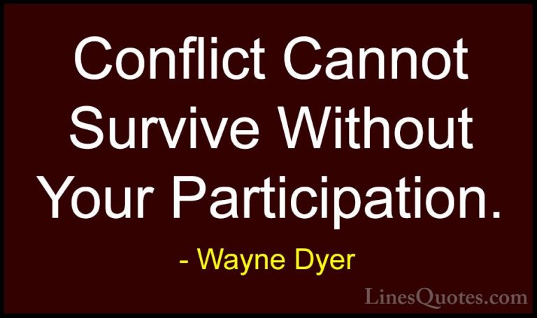 Wayne Dyer Quotes (53) - Conflict Cannot Survive Without Your Par... - QuotesConflict Cannot Survive Without Your Participation.