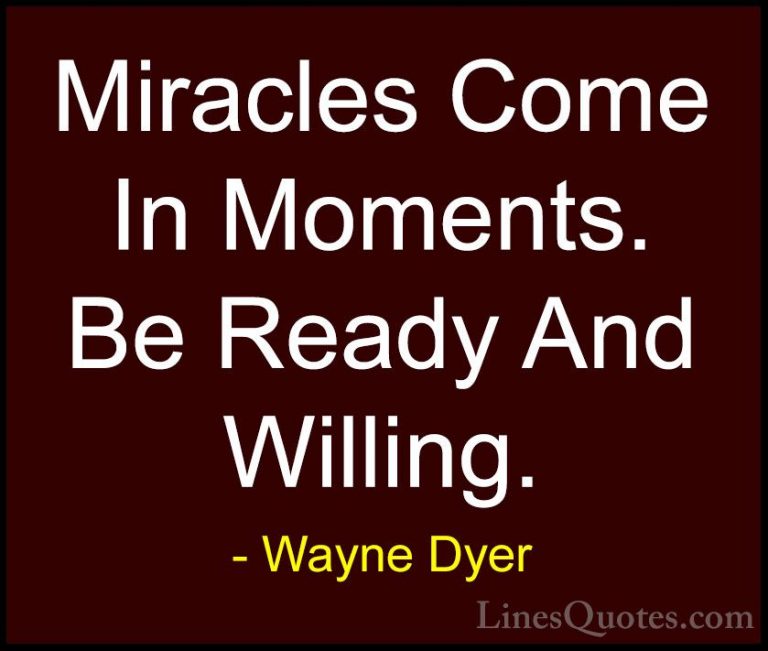 Wayne Dyer Quotes (56) - Miracles Come In Moments. Be Ready And W... - QuotesMiracles Come In Moments. Be Ready And Willing.