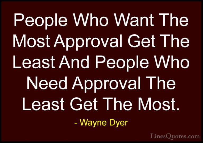Wayne Dyer Quotes (60) - People Who Want The Most Approval Get Th... - QuotesPeople Who Want The Most Approval Get The Least And People Who Need Approval The Least Get The Most.