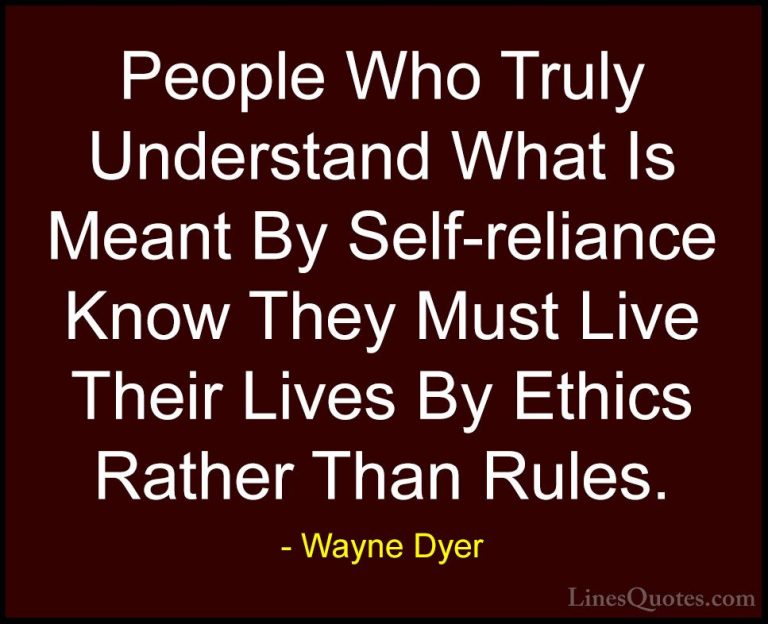 Wayne Dyer Quotes (73) - People Who Truly Understand What Is Mean... - QuotesPeople Who Truly Understand What Is Meant By Self-reliance Know They Must Live Their Lives By Ethics Rather Than Rules.