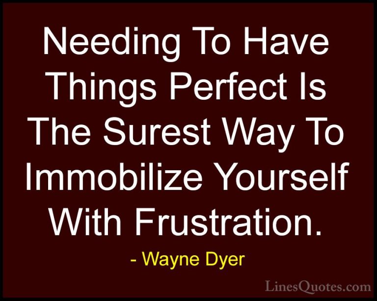 Wayne Dyer Quotes (79) - Needing To Have Things Perfect Is The Su... - QuotesNeeding To Have Things Perfect Is The Surest Way To Immobilize Yourself With Frustration.