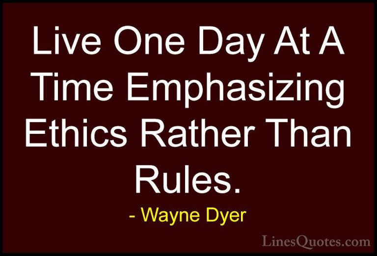 Wayne Dyer Quotes (92) - Live One Day At A Time Emphasizing Ethic... - QuotesLive One Day At A Time Emphasizing Ethics Rather Than Rules.