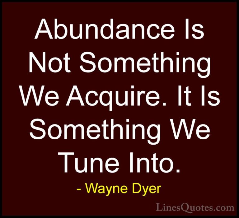 Wayne Dyer Quotes (93) - Abundance Is Not Something We Acquire. I... - QuotesAbundance Is Not Something We Acquire. It Is Something We Tune Into.