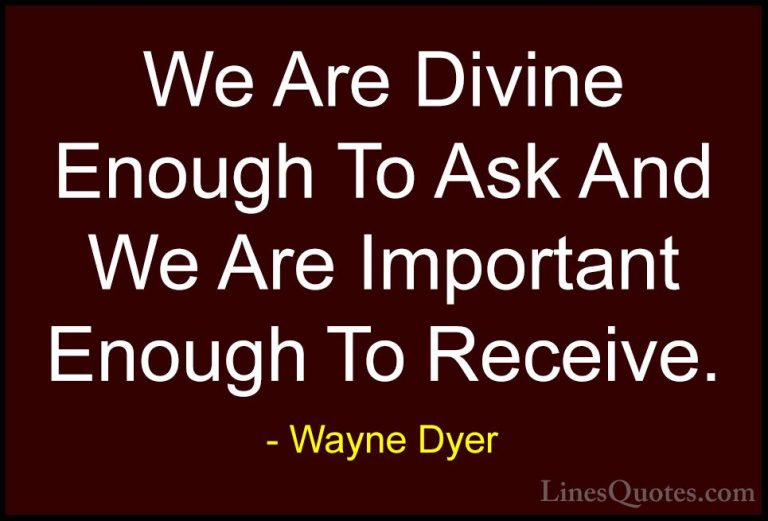 Wayne Dyer Quotes (94) - We Are Divine Enough To Ask And We Are I... - QuotesWe Are Divine Enough To Ask And We Are Important Enough To Receive.