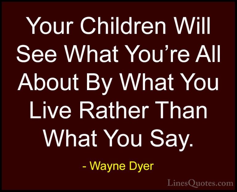 Wayne Dyer Quotes (96) - Your Children Will See What You're All A... - QuotesYour Children Will See What You're All About By What You Live Rather Than What You Say.