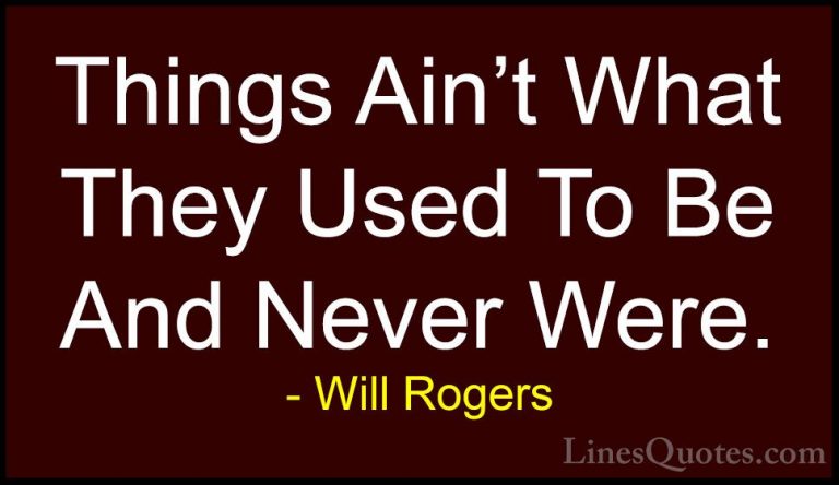 Will Rogers Quotes (108) - Things Ain't What They Used To Be And ... - QuotesThings Ain't What They Used To Be And Never Were.
