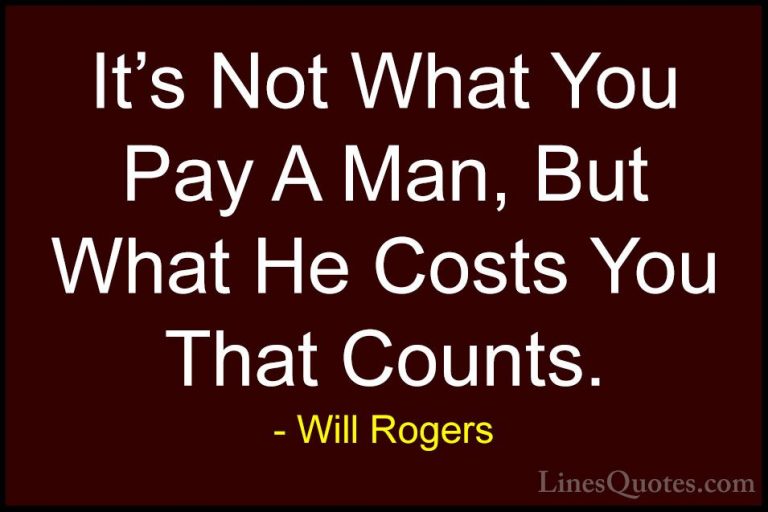 Will Rogers Quotes (11) - It's Not What You Pay A Man, But What H... - QuotesIt's Not What You Pay A Man, But What He Costs You That Counts.