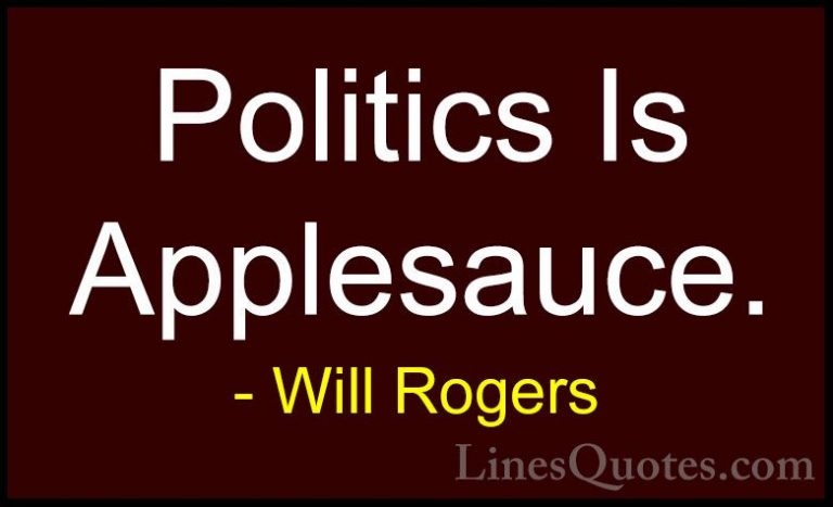 Will Rogers Quotes (111) - Politics Is Applesauce.... - QuotesPolitics Is Applesauce.