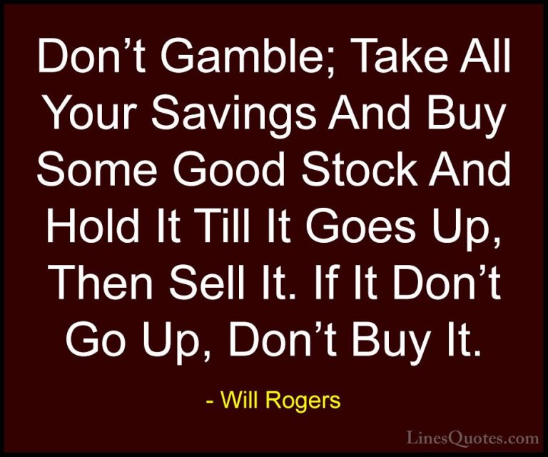 Will Rogers Quotes (113) - Don't Gamble; Take All Your Savings An... - QuotesDon't Gamble; Take All Your Savings And Buy Some Good Stock And Hold It Till It Goes Up, Then Sell It. If It Don't Go Up, Don't Buy It.