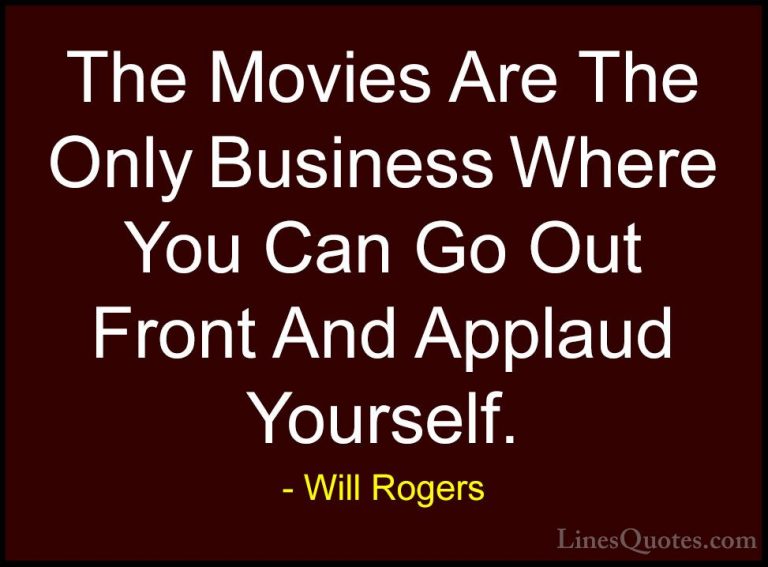 Will Rogers Quotes (114) - The Movies Are The Only Business Where... - QuotesThe Movies Are The Only Business Where You Can Go Out Front And Applaud Yourself.