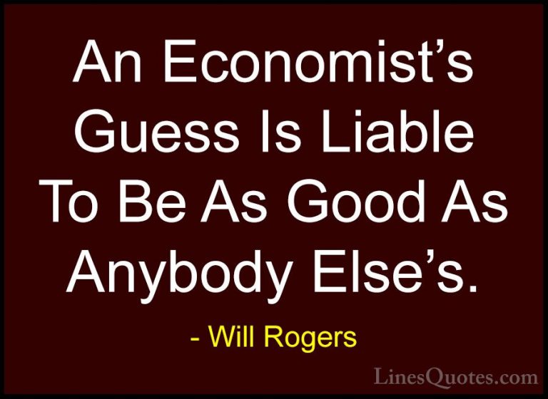 Will Rogers Quotes (117) - An Economist's Guess Is Liable To Be A... - QuotesAn Economist's Guess Is Liable To Be As Good As Anybody Else's.
