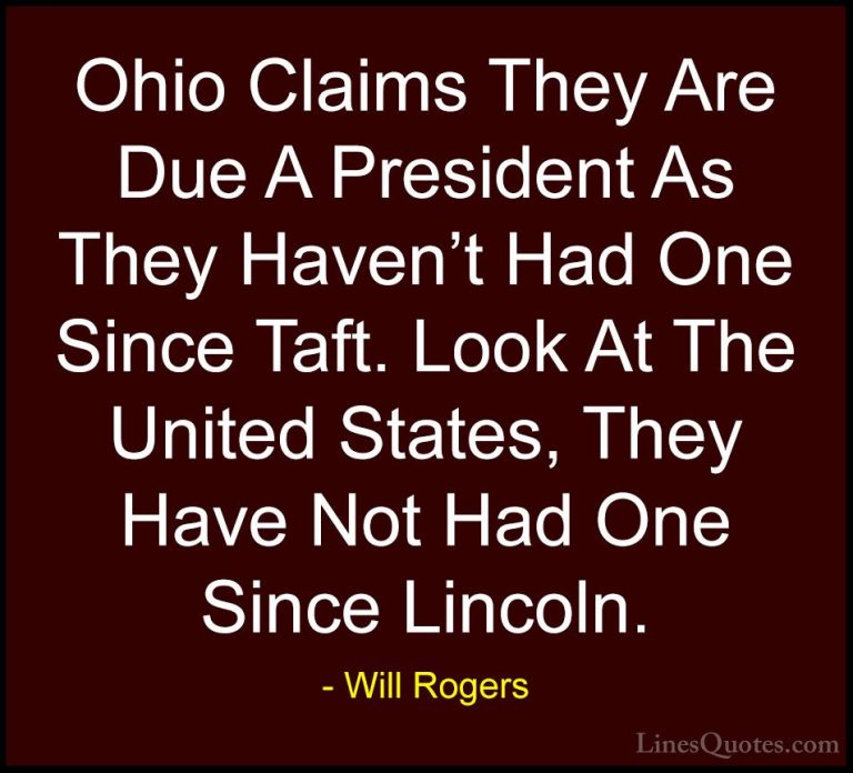 Will Rogers Quotes (12) - Ohio Claims They Are Due A President As... - QuotesOhio Claims They Are Due A President As They Haven't Had One Since Taft. Look At The United States, They Have Not Had One Since Lincoln.