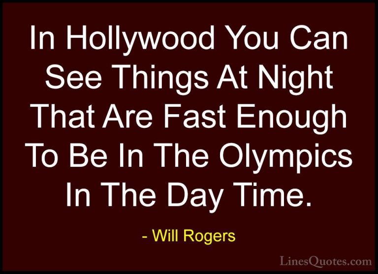 Will Rogers Quotes (120) - In Hollywood You Can See Things At Nig... - QuotesIn Hollywood You Can See Things At Night That Are Fast Enough To Be In The Olympics In The Day Time.