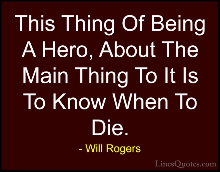 Will Rogers Quotes (14) - This Thing Of Being A Hero, About The M... - QuotesThis Thing Of Being A Hero, About The Main Thing To It Is To Know When To Die.