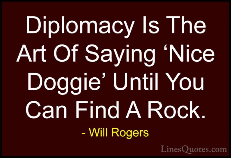 Will Rogers Quotes (18) - Diplomacy Is The Art Of Saying 'Nice Do... - QuotesDiplomacy Is The Art Of Saying 'Nice Doggie' Until You Can Find A Rock.