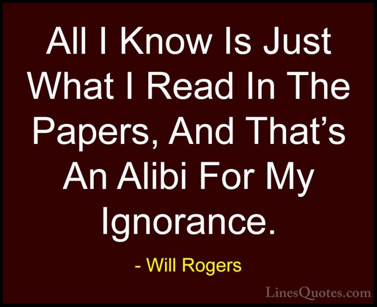 Will Rogers Quotes (19) - All I Know Is Just What I Read In The P... - QuotesAll I Know Is Just What I Read In The Papers, And That's An Alibi For My Ignorance.