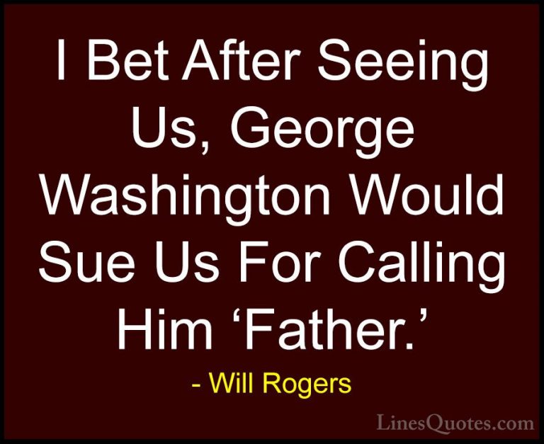 Will Rogers Quotes (21) - I Bet After Seeing Us, George Washingto... - QuotesI Bet After Seeing Us, George Washington Would Sue Us For Calling Him 'Father.'